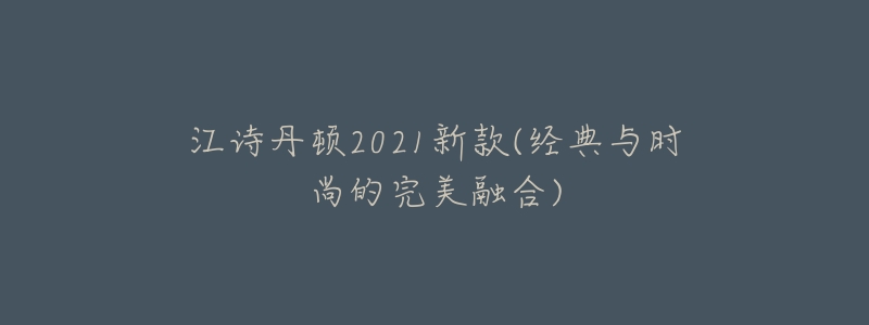 江诗丹顿2021新款(经典与时尚的完美融合)-名表号 江诗丹顿2021新款(经典与时尚的完美融合)