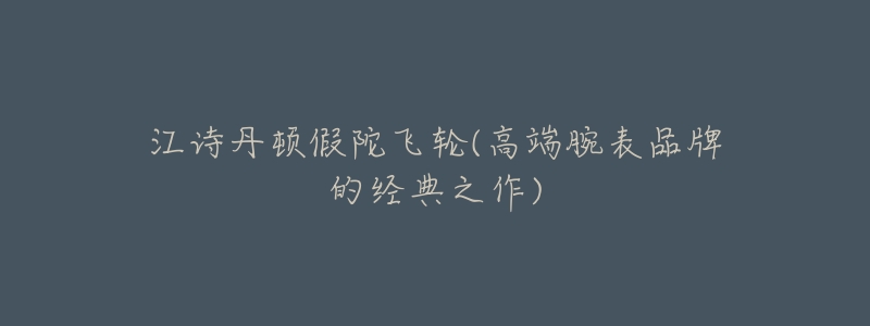 江诗丹顿假陀飞轮(高端腕表品牌的经典之作)-名表号 江诗丹顿假陀飞轮(高端腕表品牌的经典之作)