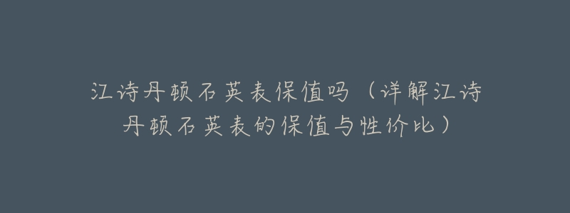 江诗丹顿石英表保值吗(详解江诗丹顿石英表的保值与性价比)-名表号 江诗丹顿石英表保值吗(详解江诗丹顿石英表的保值与性价比)