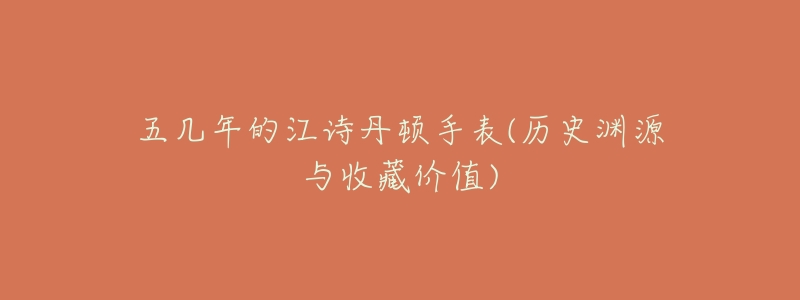 五几年的江诗丹顿手表(历史渊源与收藏价值)-名表号 五几年的江诗丹顿手表(历史渊源与收藏价值)