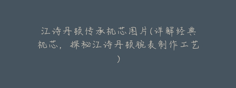 江诗丹顿传承机芯图片(详解经典机芯,探秘江诗丹顿腕表制作工艺)-名表号 江诗丹顿传承机芯图片(详解经典机芯,探秘江诗丹顿腕表制作工艺)