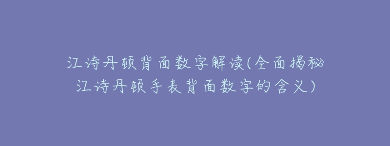 江诗丹顿背面数字解读(全面揭秘江诗丹顿手表背面数字的含义)-名表号 江诗丹顿背面数字解读(全面揭秘江诗丹顿手表背面数字的含义)