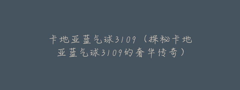 卡地亚蓝气球3109(探秘卡地亚蓝气球3109的奢华传奇)-名表号 卡地亚蓝气球3109(探秘卡地亚蓝气球3109的奢华传奇)
