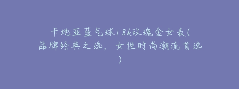 卡地亚蓝气球18k玫瑰金女表(品牌经典之选，女性时尚潮流首选)