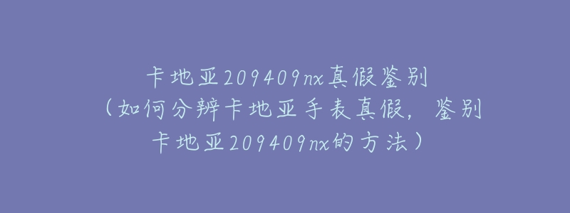 卡地亚209409nx真假鉴别(如何分辨卡地亚手表真假,鉴别卡地亚209409nx的方法)-名表号 卡地亚209409nx真假鉴别(如何分辨卡地亚手表真假,鉴别卡地亚209409nx的方法)