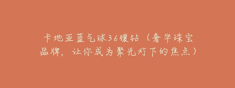 卡地亚蓝气球36镶钻（奢华珠宝品牌，让你成为聚光灯下的焦点）