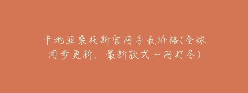 卡地亚桑托斯官网手表价格(全球同步更新,最新款式一网打尽)-名表号 卡地亚桑托斯官网手表价格(全球同步更新,最新款式一网打尽)