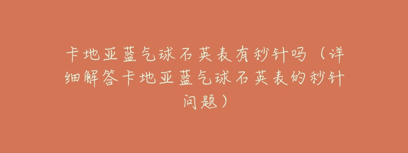 卡地亚蓝气球石英表有秒针吗（详细解答卡地亚蓝气球石英表的秒针问题）