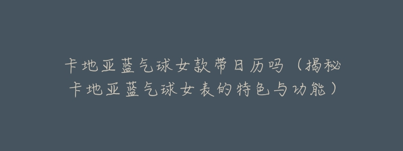 卡地亚蓝气球女款带日历吗(揭秘卡地亚蓝气球女表的特色与功能)-名表号 卡地亚蓝气球女款带日历吗(揭秘卡地亚蓝气球女表的特色与功能)