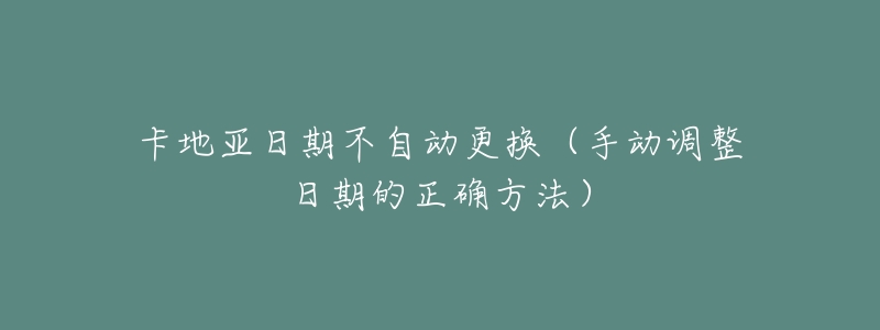 卡地亚日期不自动更换(手动调整日期的正确方法)-名表号 卡地亚日期不自动更换(手动调整日期的正确方法)