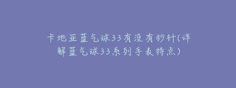 卡地亚蓝气球33有没有秒针(详解蓝气球33系列手表特点)-名表号 卡地亚蓝气球33有没有秒针(详解蓝气球33系列手表特点)