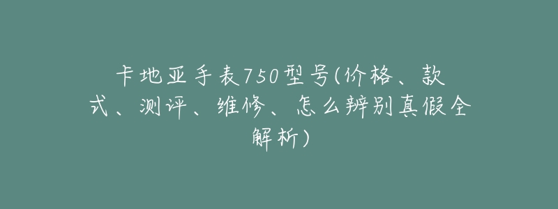 卡地亚手表750型号(价格、款式、测评、维修、怎么辨别真假全解析)-名表号 卡地亚手表750型号(价格、款式、测评、维修、怎么辨别真假全解析)