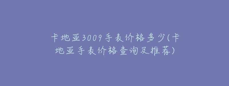 卡地亚3009手表价格多少(卡地亚手表价格查询及推荐)-名表号 卡地亚3009手表价格多少(卡地亚手表价格查询及推荐)