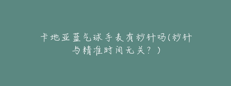 卡地亚蓝气球手表有秒针吗(秒针与精准时间无关?)-名表号 卡地亚蓝气球手表有秒针吗(秒针与精准时间无关?)