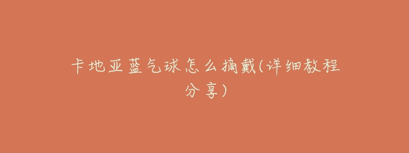 卡地亚蓝气球怎么摘戴(详细教程分享)-名表号 卡地亚蓝气球怎么摘戴(详细教程分享)