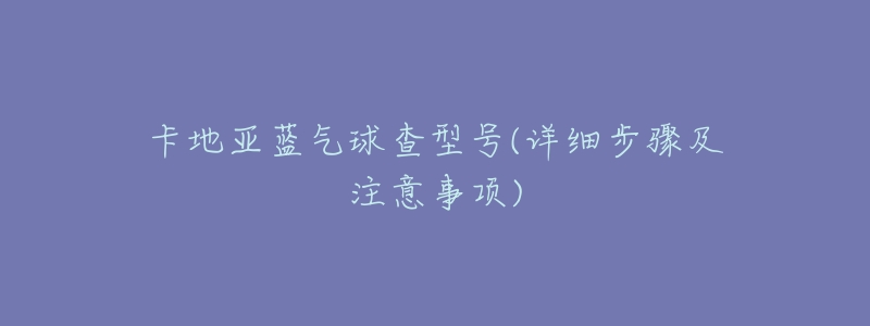 卡地亚蓝气球查型号(详细步骤及注意事项)-名表号 卡地亚蓝气球查型号(详细步骤及注意事项)