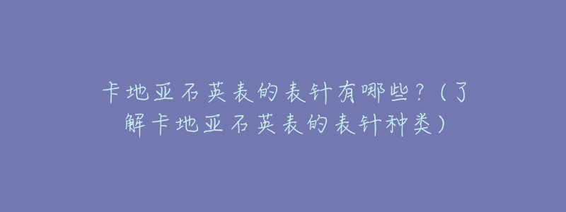 卡地亚石英表的表针有哪些?(了解卡地亚石英表的表针种类)-名表号 卡地亚石英表的表针有哪些?(了解卡地亚石英表的表针种类)