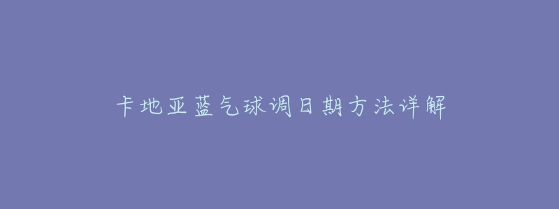 卡地亚蓝气球调日期方法详解-名表号 卡地亚蓝气球调日期方法详解