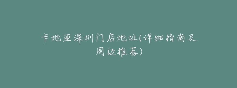 卡地亚深圳门店地址(详细指南及周边推荐)-名表号 卡地亚深圳门店地址(详细指南及周边推荐)