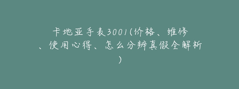 卡地亚手表3001(价格、维修、使用心得、怎么分辨真假全解析)-名表号 卡地亚手表3001(价格、维修、使用心得、怎么分辨真假全解析)
