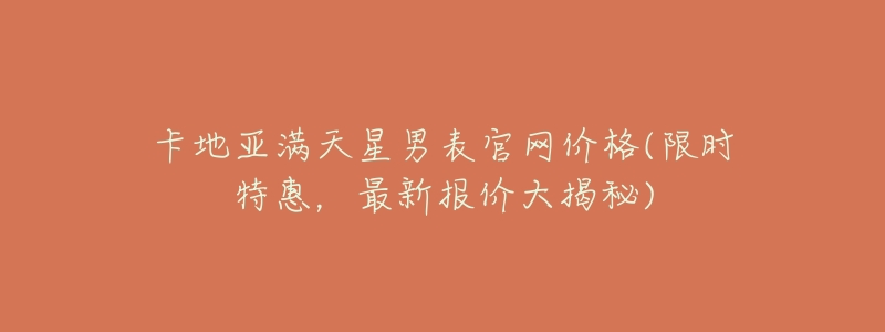 卡地亚满天星男表官网价格(限时特惠,最新报价大揭秘)-名表号 卡地亚满天星男表官网价格(限时特惠,最新报价大揭秘)