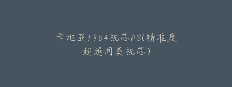 卡地亚1904机芯PS(精准度超越同类机芯)-名表号 卡地亚1904机芯PS(精准度超越同类机芯)