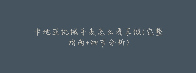 卡地亚机械手表怎么看真假(完整指南+细节分析)-名表号 卡地亚机械手表怎么看真假(完整指南+细节分析)