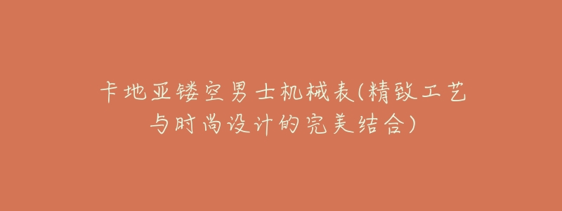 卡地亚镂空男士机械表(精致工艺与时尚设计的完美结合)-名表号 卡地亚镂空男士机械表(精致工艺与时尚设计的完美结合)