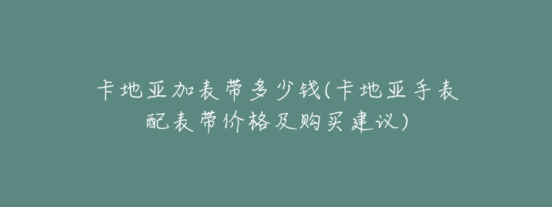 卡地亚加表带多少钱(卡地亚手表配表带价格及购买建议)-名表号 卡地亚加表带多少钱(卡地亚手表配表带价格及购买建议)
