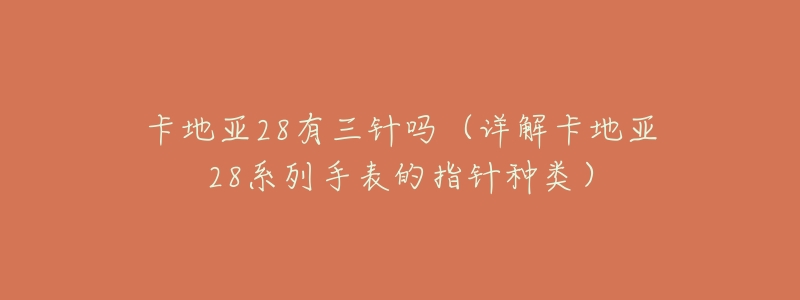 卡地亚28有三针吗(详解卡地亚28系列手表的指针种类)-名表号 卡地亚28有三针吗(详解卡地亚28系列手表的指针种类)