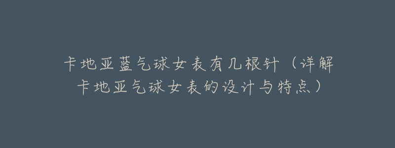 卡地亚蓝气球女表有几根针(详解卡地亚气球女表的设计与特点)-名表号 卡地亚蓝气球女表有几根针(详解卡地亚气球女表的设计与特点)