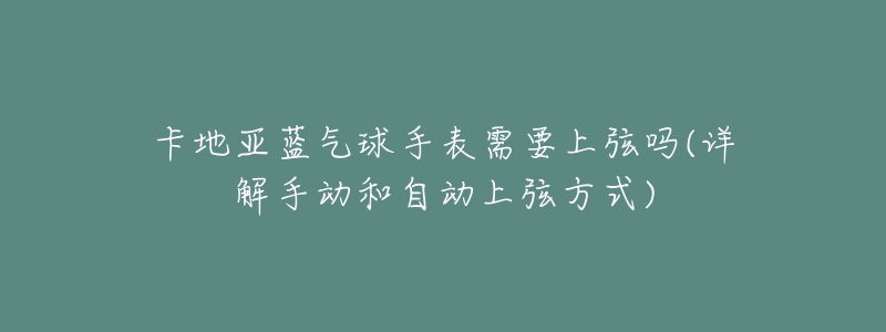 卡地亚蓝气球手表需要上弦吗(详解手动和自动上弦方式)-名表号 卡地亚蓝气球手表需要上弦吗(详解手动和自动上弦方式)