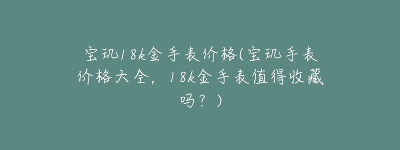 宝玑18k金手表价格(宝玑手表价格大全,18k金手表值得收藏吗?)-名表号 宝玑18k金手表价格(宝玑手表价格大全,18k金手表值得收藏吗?)