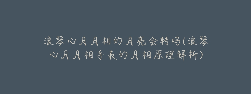 浪琴心月月相的月亮会转吗(浪琴心月月相手表的月相原理解析)-名表号 浪琴心月月相的月亮会转吗(浪琴心月月相手表的月相原理解析)