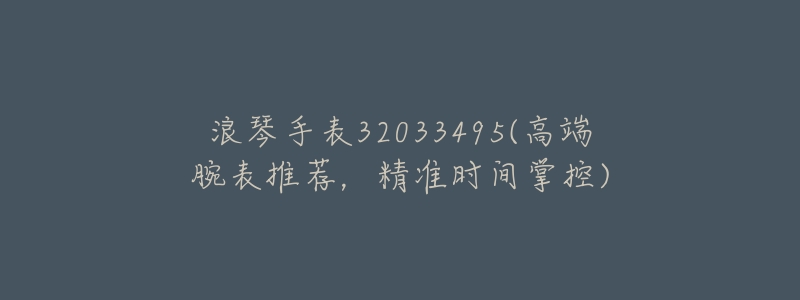 浪琴手表32033495(高端腕表推荐,精准时间掌控)-名表号 浪琴手表32033495(高端腕表推荐,精准时间掌控)