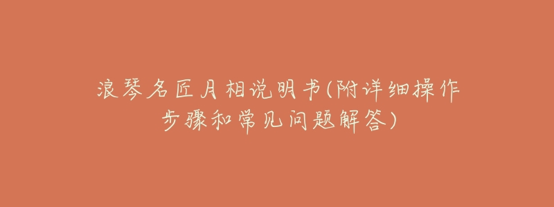 浪琴名匠月相说明书(附详细操作步骤和常见问题解答)-名表号 浪琴名匠月相说明书(附详细操作步骤和常见问题解答)