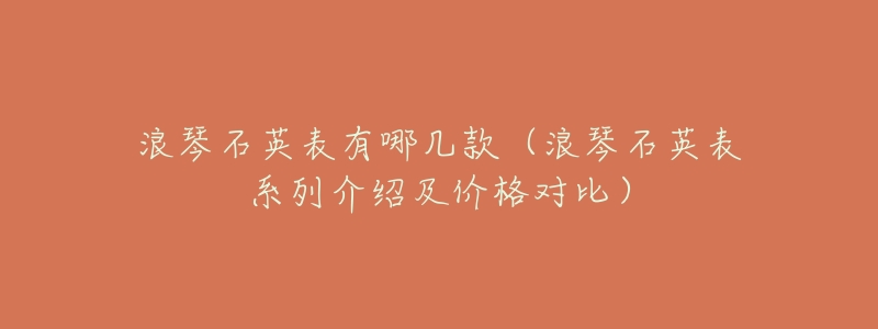 浪琴石英表有哪几款(浪琴石英表系列介绍及价格对比)-名表号 浪琴石英表有哪几款(浪琴石英表系列介绍及价格对比)