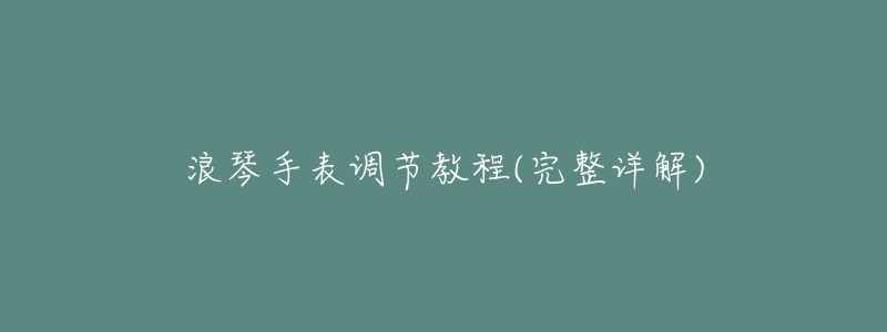 浪琴手表调节教程(完整详解)-名表号 浪琴手表调节教程(完整详解)