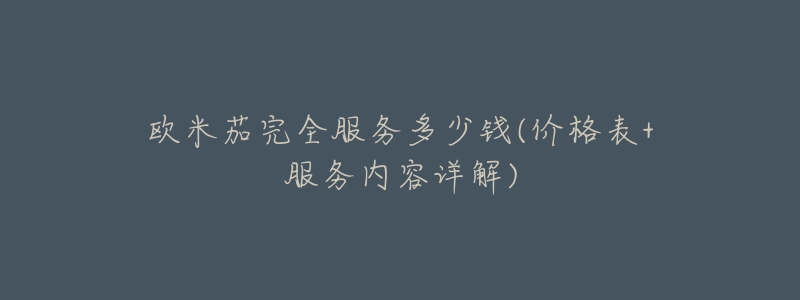 欧米茄完全服务多少钱(价格表+服务内容详解)