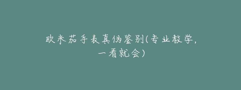 欧米茄手表真伪鉴别(专业教学,一看就会)-名表号 欧米茄手表真伪鉴别(专业教学,一看就会)