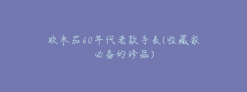 欧米茄60年代老款手表(收藏家必备的珍品)-名表号 欧米茄60年代老款手表(收藏家必备的珍品)