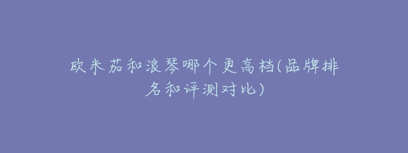 欧米茄和浪琴哪个更高档(品牌排名和评测对比)-名表号 欧米茄和浪琴哪个更高档(品牌排名和评测对比)