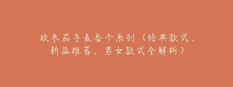 欧米茄手表各个系列(经典款式、新品推荐、男女款式全解析)-名表号 欧米茄手表各个系列(经典款式、新品推荐、男女款式全解析)