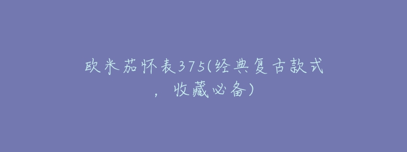欧米茄怀表375(经典复古款式,收藏必备)-名表号 欧米茄怀表375(经典复古款式,收藏必备)
