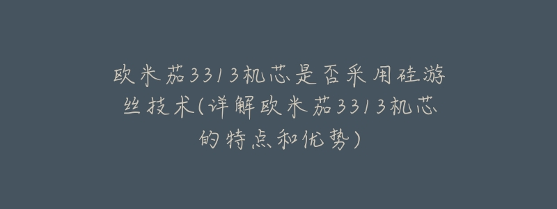 欧米茄3313机芯是否采用硅游丝技术(详解欧米茄3313机芯的特点和优势)-名表号 欧米茄3313机芯是否采用硅游丝技术(详解欧米茄3313机芯的特点和优势)