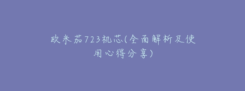 欧米茄723机芯(全面解析及使用心得分享)-名表号 欧米茄723机芯(全面解析及使用心得分享)