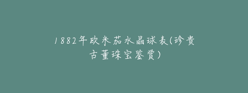 1882年欧米茄水晶球表(珍贵古董珠宝鉴赏)-名表号 1882年欧米茄水晶球表(珍贵古董珠宝鉴赏)