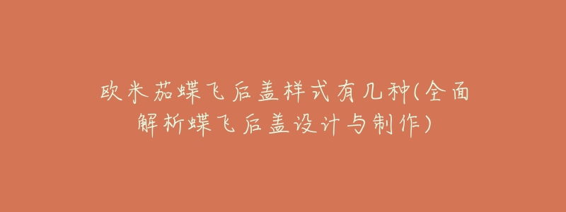 欧米茄蝶飞后盖样式有几种(全面解析蝶飞后盖设计与制作)-名表号 欧米茄蝶飞后盖样式有几种(全面解析蝶飞后盖设计与制作)