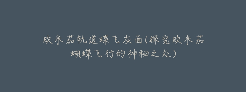 欧米茄轨道蝶飞灰面(探究欧米茄蝴蝶飞行的神秘之处)-名表号 欧米茄轨道蝶飞灰面(探究欧米茄蝴蝶飞行的神秘之处)