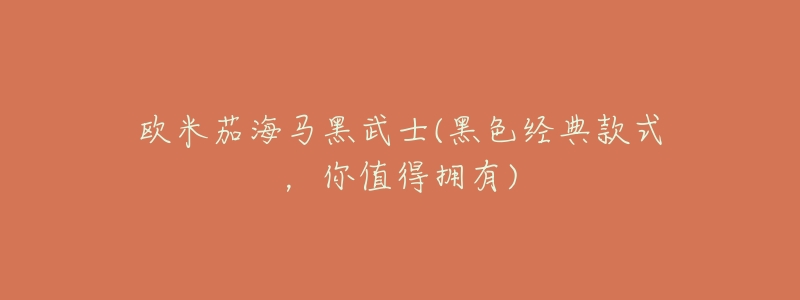 欧米茄海马黑武士(黑色经典款式,你值得拥有)-名表号 欧米茄海马黑武士(黑色经典款式,你值得拥有)